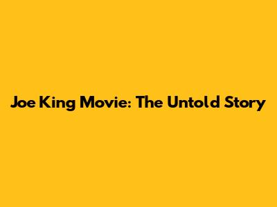 Joe King Movie: The Untold Story