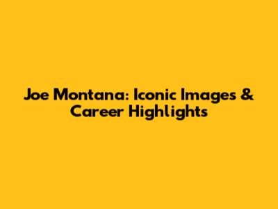 Joe Montana: Iconic Images & Career Highlights