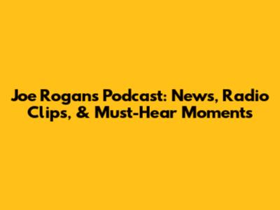 Joe Rogan's Podcast: News, Radio Clips, & Must-Hear Moments