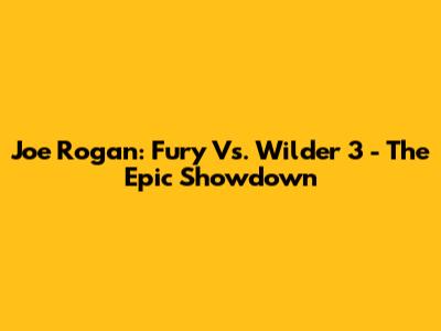 Joe Rogan: Fury Vs. Wilder 3 - The Epic Showdown