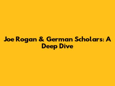 Joe Rogan & German Scholars: A Deep Dive