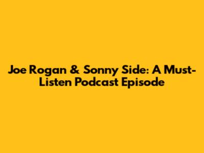 Joe Rogan & Sonny Side: A Must-Listen Podcast Episode