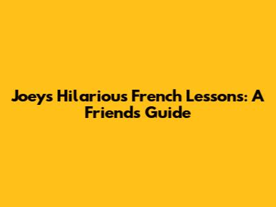Joey's Hilarious French Lessons: A Friends Guide