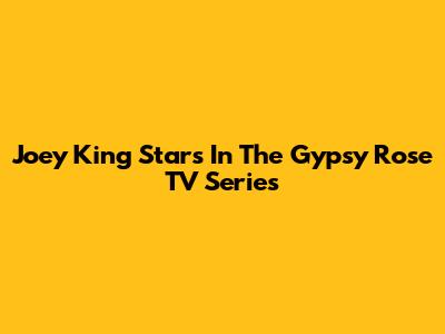 Joey King Stars In The Gypsy Rose TV Series