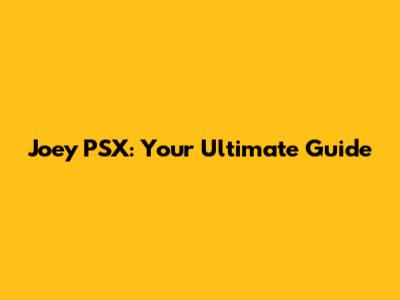 Joey PSX: Your Ultimate Guide