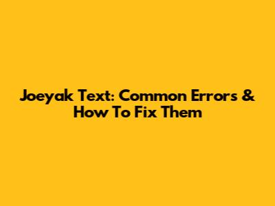 Joeyak Text: Common Errors & How To Fix Them