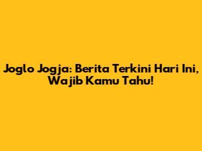 Joglo Jogja: Berita Terkini Hari Ini, Wajib Kamu Tahu!