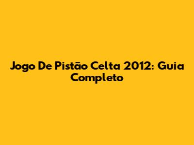 Jogo De Pistão Celta 2012: Guia Completo