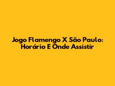 Jogo Flamengo X São Paulo: Horário E Onde Assistir