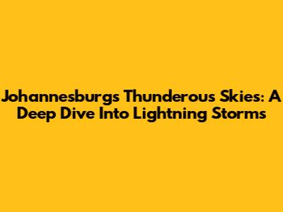 Johannesburg's Thunderous Skies: A Deep Dive Into Lightning Storms