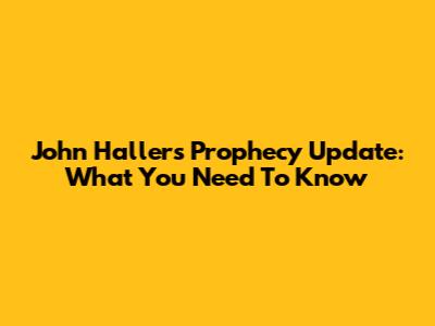 John Haller's Prophecy Update: What You Need To Know