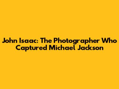 John Isaac: The Photographer Who Captured Michael Jackson