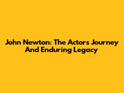 John Newton: The Actor's Journey And Enduring Legacy