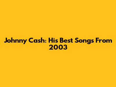Johnny Cash: His Best Songs From 2003