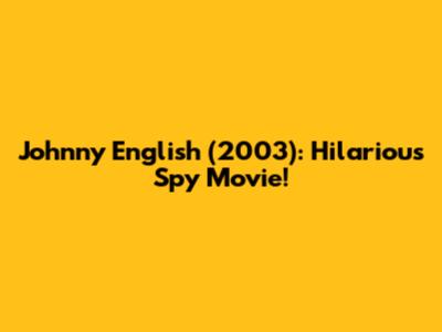 Johnny English (2003): Hilarious Spy Movie!