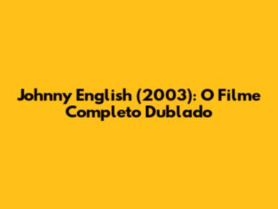 Johnny English (2003): O Filme Completo Dublado