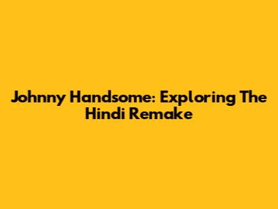Johnny Handsome: Exploring The Hindi Remake