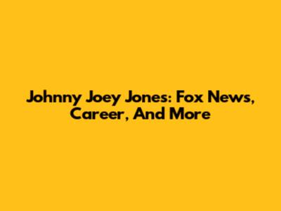 Johnny Joey Jones: Fox News, Career, And More