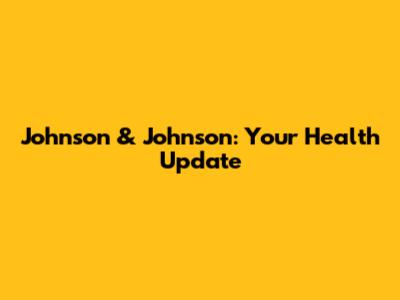 Johnson & Johnson: Your Health Update