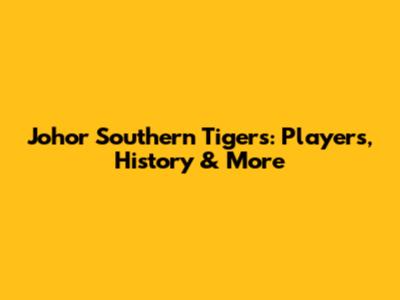 Johor Southern Tigers: Players, History & More