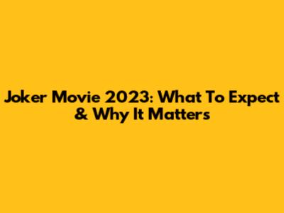 Joker Movie 2023: What To Expect & Why It Matters