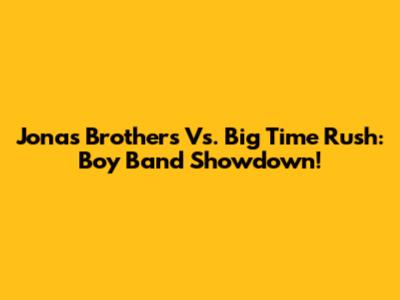 Jonas Brothers Vs. Big Time Rush: Boy Band Showdown!