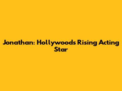 Jonathan: Hollywood's Rising Acting Star