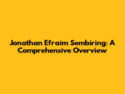 Jonathan Efraim Sembiring: A Comprehensive Overview