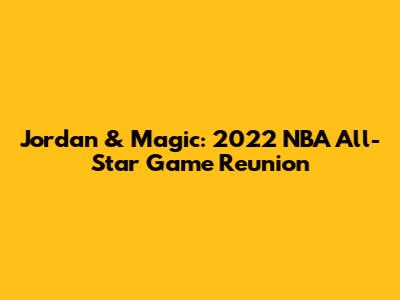 Jordan & Magic: 2022 NBA All-Star Game Reunion