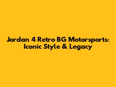 Jordan 4 Retro BG Motorsports: Iconic Style & Legacy