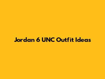 Jordan 6 UNC Outfit Ideas