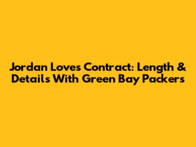 Jordan Love's Contract: Length & Details With Green Bay Packers