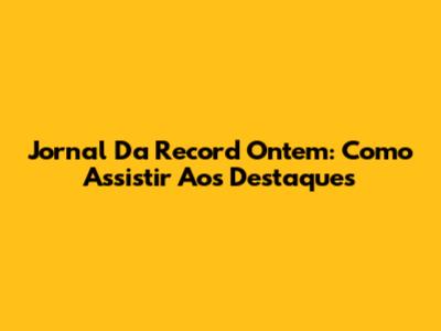 Jornal Da Record Ontem: Como Assistir Aos Destaques