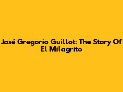 José Gregorio Guillot: The Story Of El Milagrito