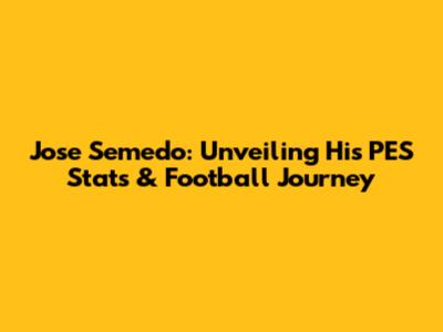 Jose Semedo: Unveiling His PES Stats & Football Journey