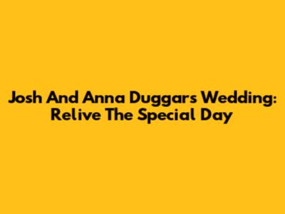 Josh And Anna Duggar's Wedding: Relive The Special Day