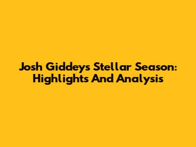 Josh Giddey's Stellar Season: Highlights And Analysis