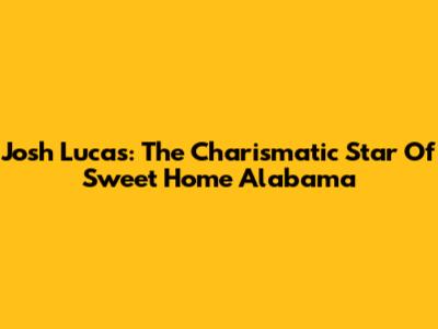 Josh Lucas: The Charismatic Star Of Sweet Home Alabama