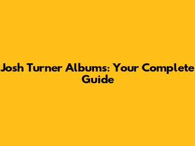 Josh Turner Albums: Your Complete Guide