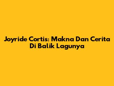 Joyride Cortis: Makna Dan Cerita Di Balik Lagunya