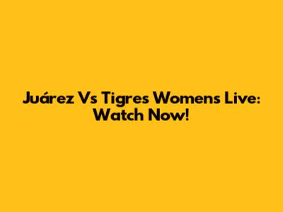 Juárez Vs Tigres Women's Live: Watch Now!