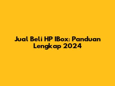 Jual Beli HP IBox: Panduan Lengkap 2024