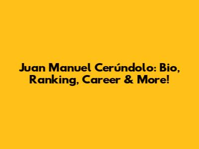 Juan Manuel Cerúndolo: Bio, Ranking, Career & More!
