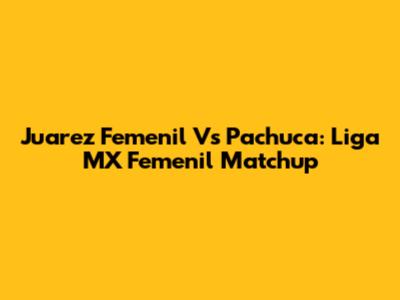 Juarez Femenil Vs Pachuca: Liga MX Femenil Matchup