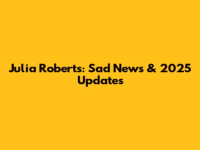 Julia Roberts: Sad News & 2025 Updates
