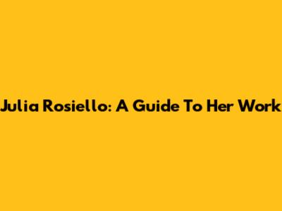 Julia Rosiello: A Guide To Her Work