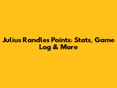 Julius Randle's Points: Stats, Game Log & More