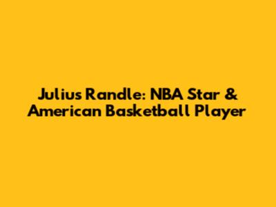 Julius Randle: NBA Star & American Basketball Player