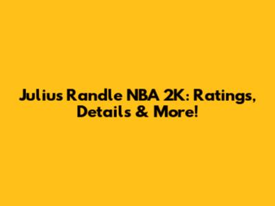 Julius Randle NBA 2K: Ratings, Details & More!