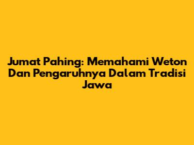 Jumat Pahing: Memahami Weton Dan Pengaruhnya Dalam Tradisi Jawa